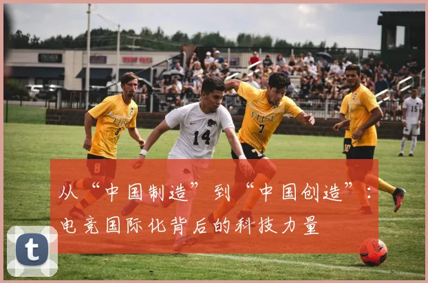 从“中国制造”到“中国创造”:电竞国际化背后的科技力量