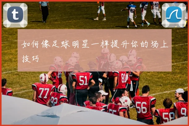 如何像足球明星一样提升你的场上技巧