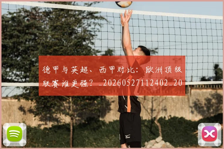 德甲与英超、西甲对比：欧洲顶级联赛谁更强？_20260527112402_20260707153342
