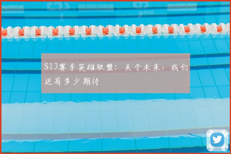 S13赛季英雄联盟：关于未来，我们还有多少期待