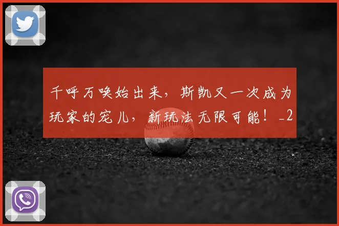 千呼万唤始出来，斯凯又一次成为玩家的宠儿，新玩法无限可能！_20260602212646