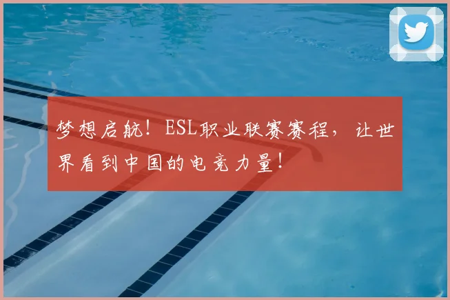 梦想启航！ESL职业联赛赛程，让世界看到中国的电竞力量！