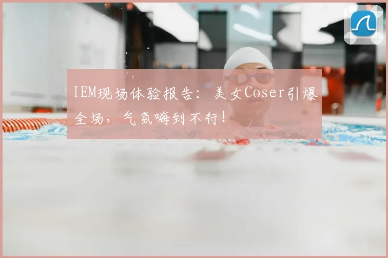 IEM现场体验报告:美女Coser引爆全场,气氛嗨到不行!
