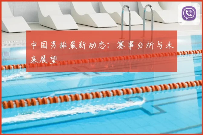 中国男排最新动态：赛事分析与未来展望