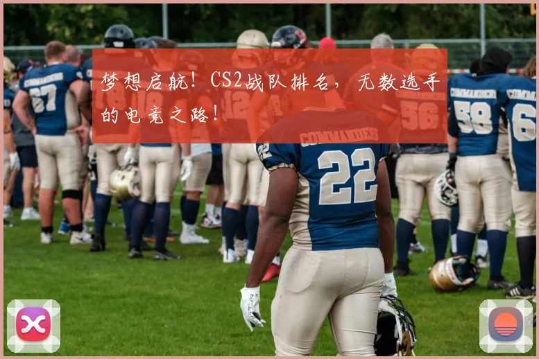 梦想启航!CS2战队排名,无数选手的电竞之路!
