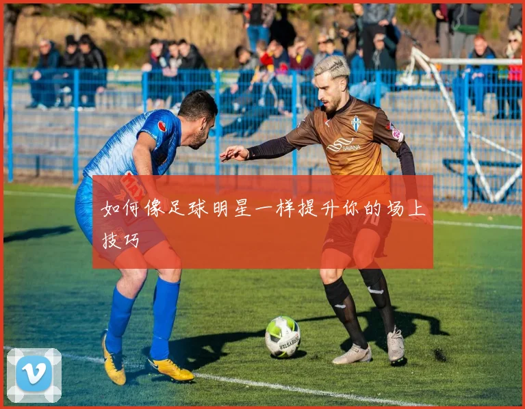 如何像足球明星一样提升你的场上技巧