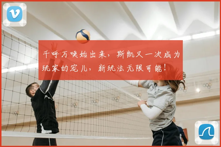 千呼万唤始出来,斯凯又一次成为玩家的宠儿,新玩法无限可能!
