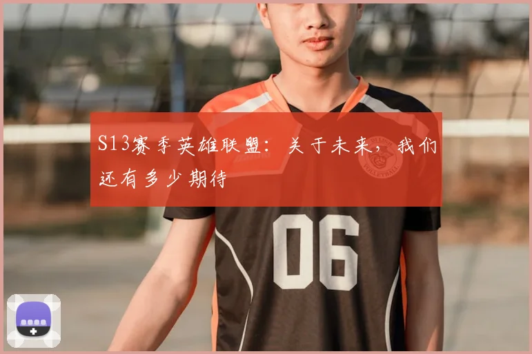 S13赛季英雄联盟：关于未来，我们还有多少期待