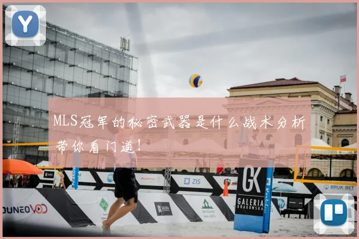 MLS冠军的秘密武器是什么战术分析带你看门道！