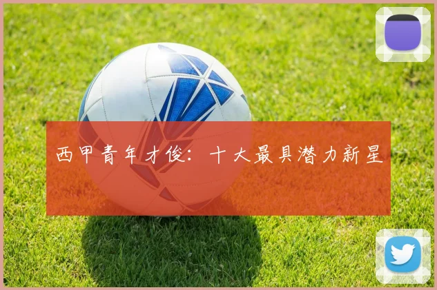 西甲青年才俊：十大最具潜力新星