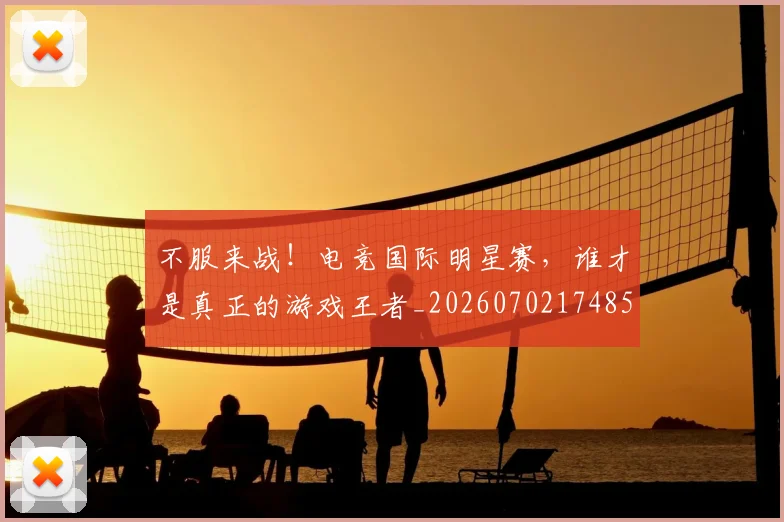 不服来战！电竞国际明星赛，谁才是真正的游戏王者_20260702174857
