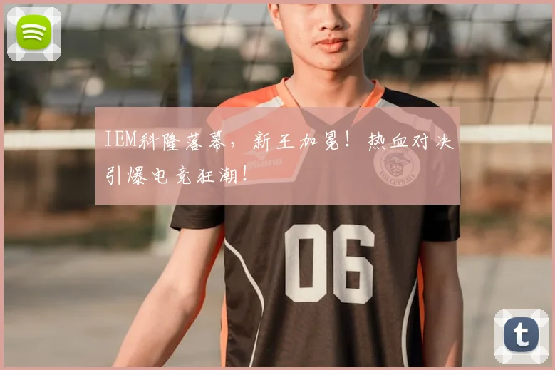 IEM科隆落幕，新王加冕！热血对决引爆电竞狂潮！