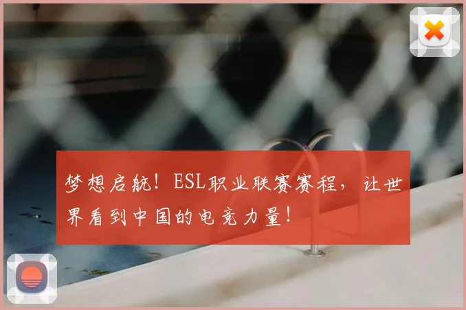梦想启航！ESL职业联赛赛程，让世界看到中国的电竞力量！