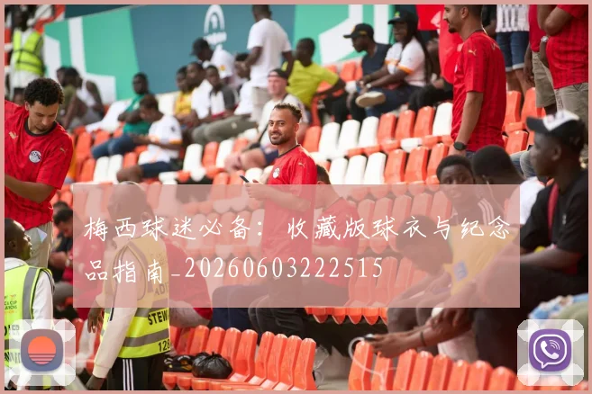 梅西球迷必备:收藏版球衣与纪念品指南_20260603222515