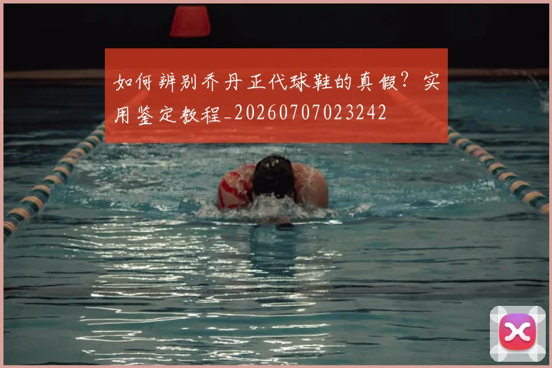 如何辨别乔丹正代球鞋的真假?实用鉴定教程_20260707023242