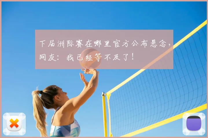 下届洲际赛在哪里官方公布悬念，网友：我已经等不及了！