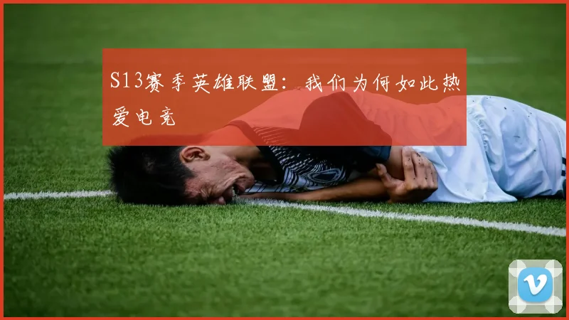 S13赛季英雄联盟:我们为何如此热爱电竞